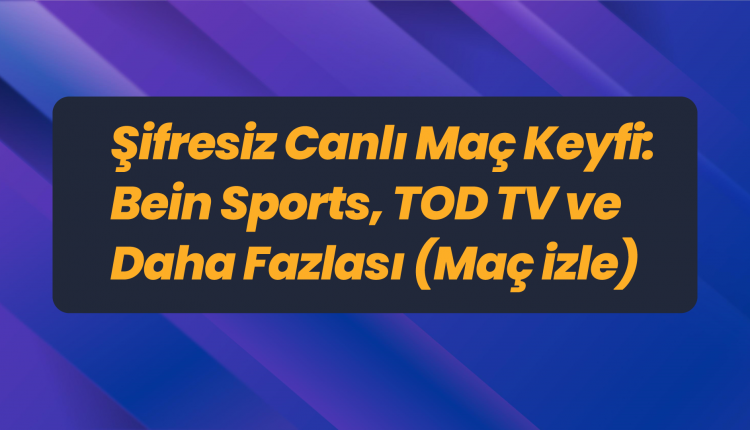 Şifresiz-Canlı-Maç-Keyfi-Bein-Sports,-TOD-TV-ve-Daha-Fazlası