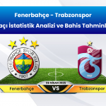 Fenerbahçe – Trabzonspor Maçı Detaylı İstatistik Analizi ve Bahis Tahminleri 6 Nisan 2025 Pazar Süper Lig