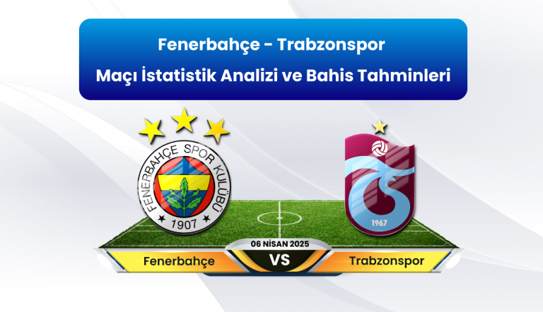 Fenerbahçe – Trabzonspor Maçı Detaylı İstatistik Analizi ve Bahis Tahminleri 6 Nisan 2025 Pazar Süper Lig